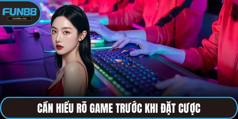 Cần hiểu rõ  game trước khi đặt cược