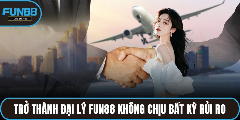 Trở thành đại lý FUN88 không chịu bất kỳ rủi ro tài chính