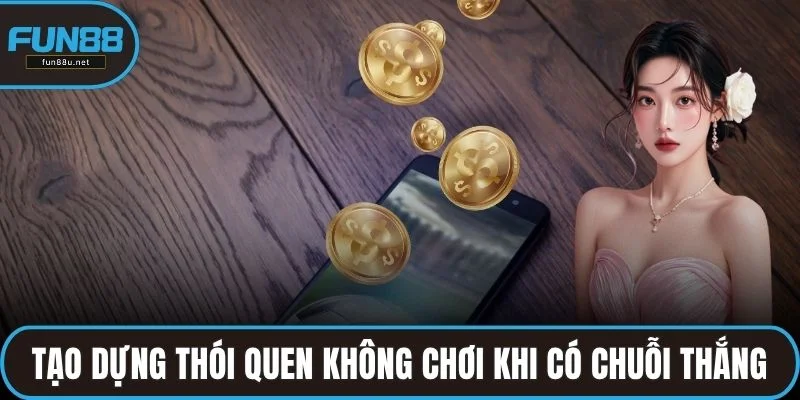 Tạo dựng thói quen không chơi khi đang có chuỗi thắng