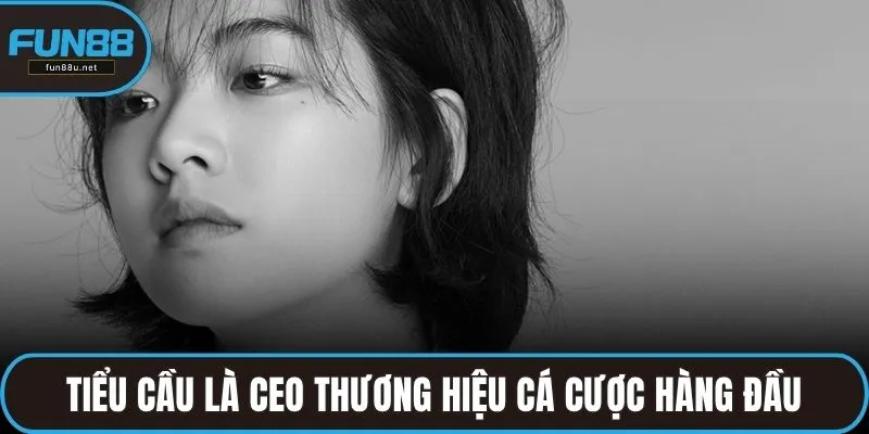 Tiểu Cầu là CEO thương hiệu cá cược hàng đầu